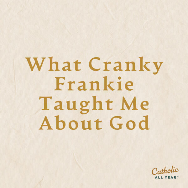 What Cranky Frankie Taught Me About God