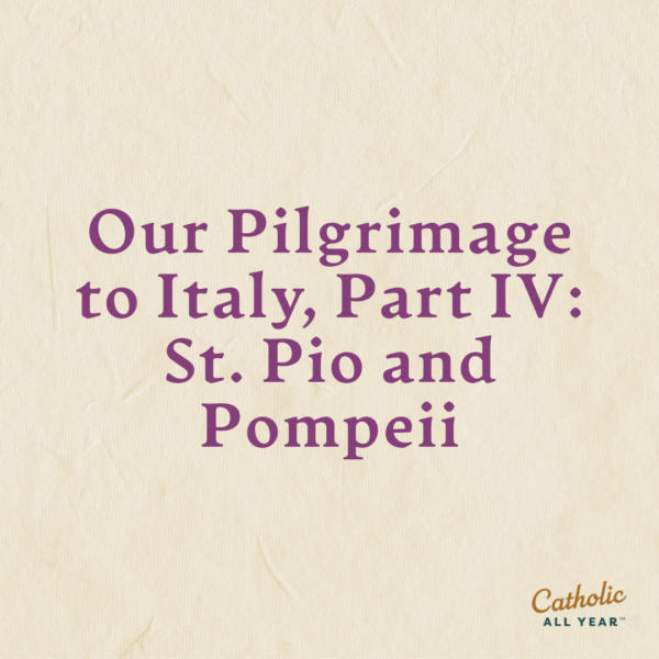 Our Pilgrimage to Italy, Part IV: St. Pio and Pompeii