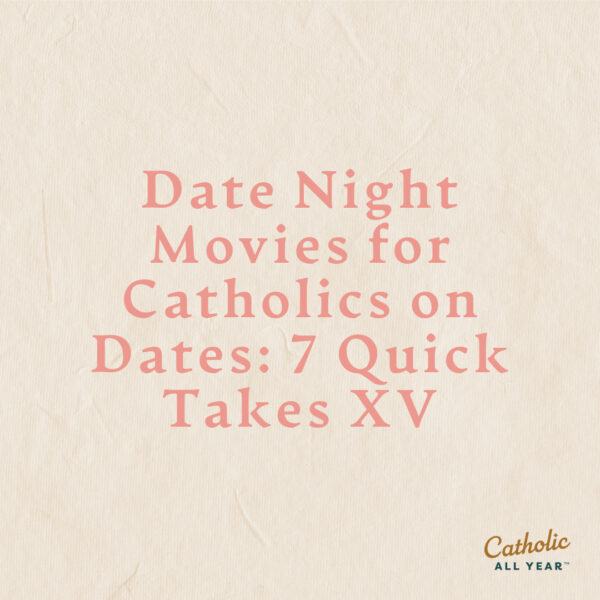 Date Night Movies for Catholics on Dates: 7 Quick Takes XV