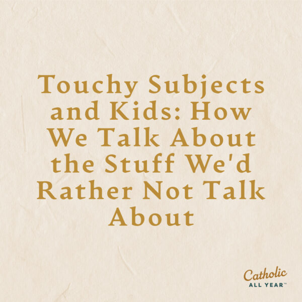 Touchy Subjects and Kids: how we talk about the stuff we’d rather not talk about