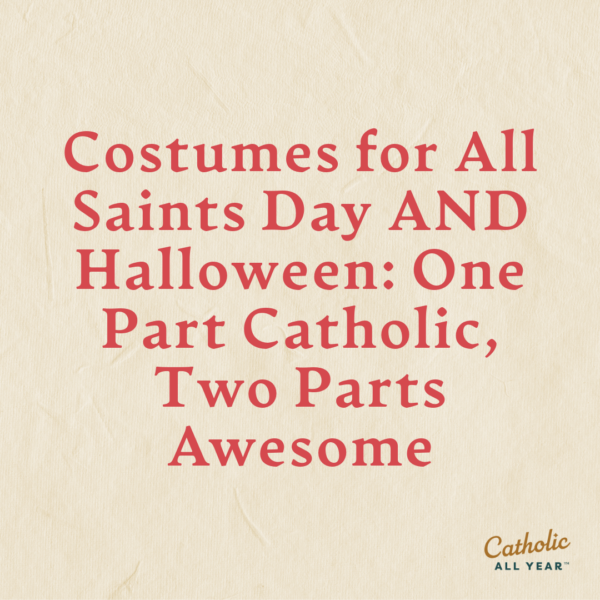 Costumes for All Saints Day AND Halloween: One Part Catholic, Two Parts Awesome