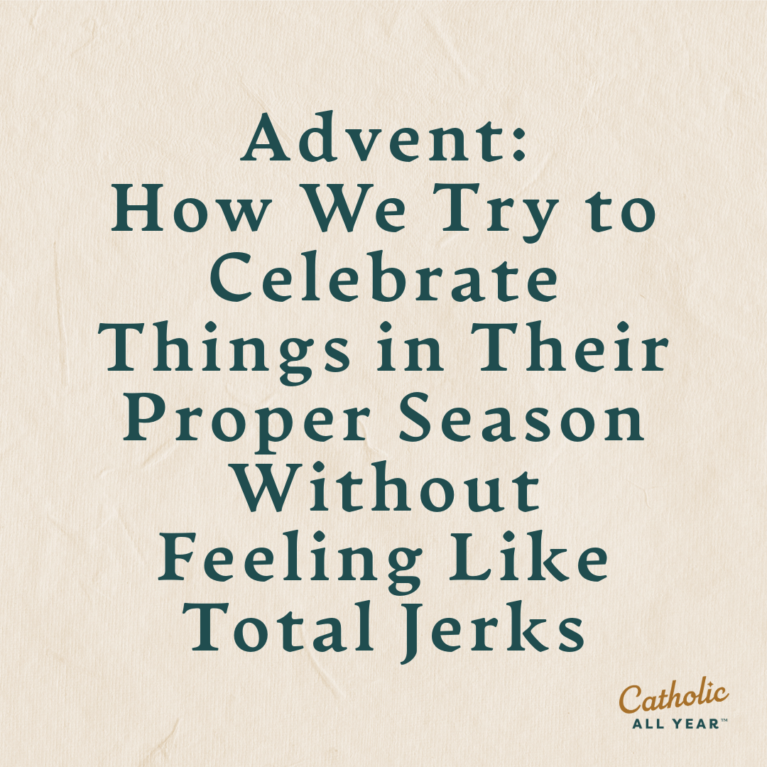 Advent: How We Try to Celebrate Things in Their Proper Season Without Feeling Like Total Jerks