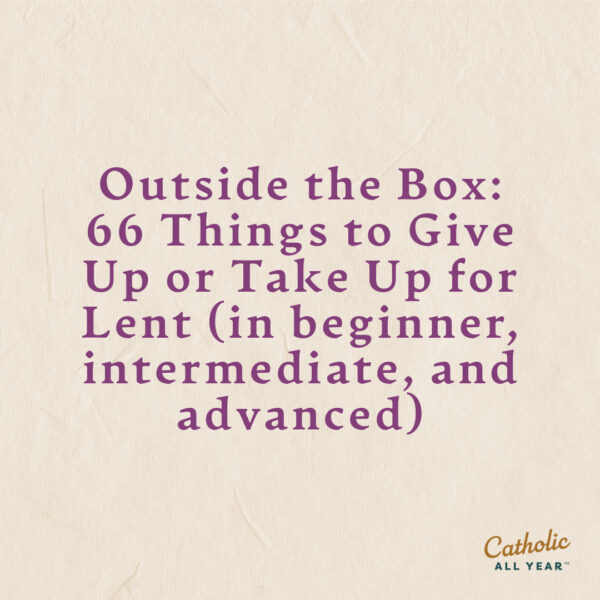 Outside the Box: 66 Things to Give Up or Take Up for Lent (in beginner, intermediate, and advanced)