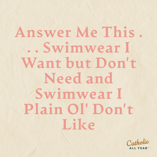 (Updated) Answer Me This . . . Swimwear I Want but Don’t Need and Swimwear I Plain Ol’ Don’t Like (now with What I Wore Sunday!)