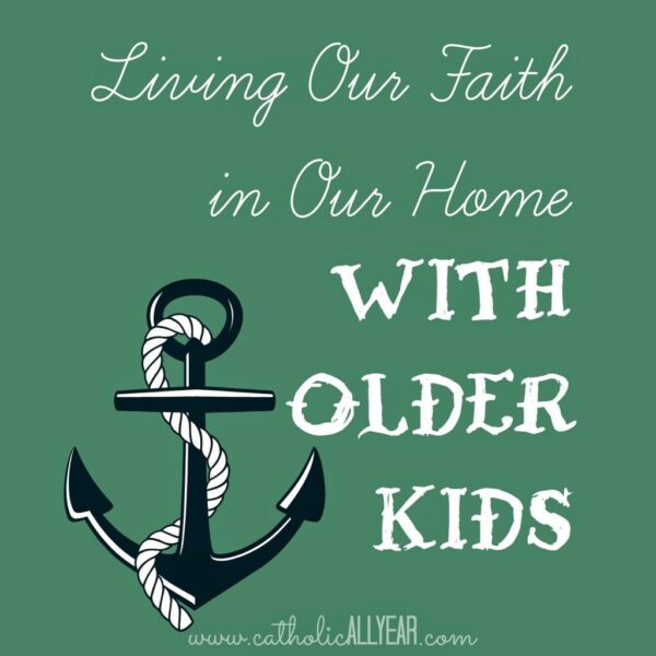 Living Our Faith in Our Home With Older Kids