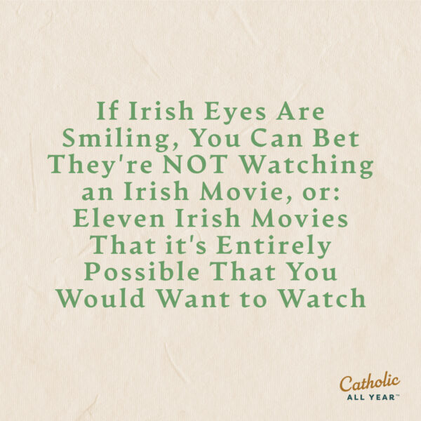 If Irish Eyes Are Smiling, You Can Bet They’re NOT Watching an Irish Movie, or: Eleven Irish Movies That it’s Entirely Possible That You Would Want to Watch