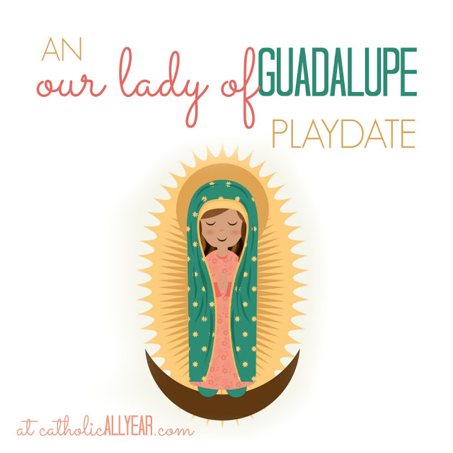 Liturgical Living for Beginners: An Our Lady of Guadalupe Play Date, with help from me and CCC