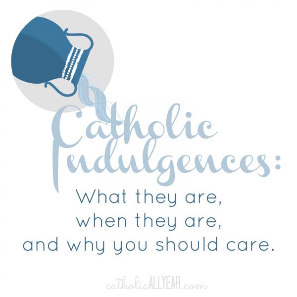 Catholic Indulgences: what they are, when they are, and why you should care (as of the 1999 Manual of Indulgences revision of the Enchiridion of Indulgences)