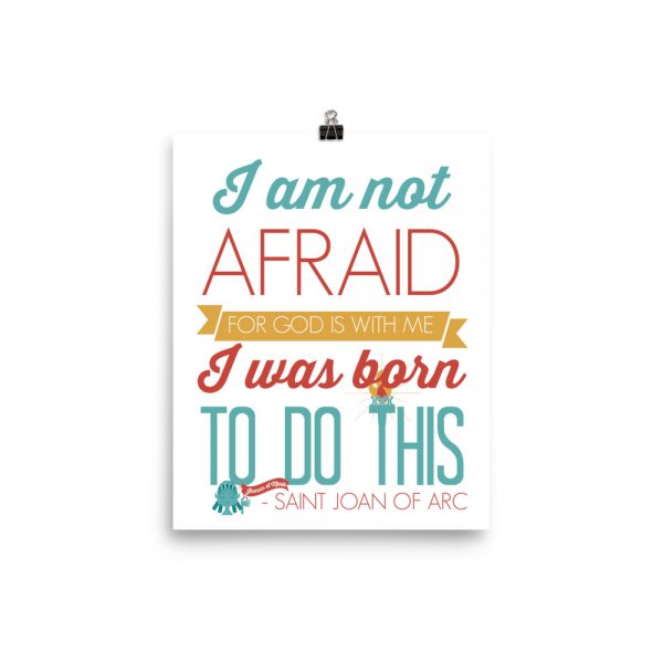 St. Joan of Arc Quote: “I am not afraid, I was born to do this” Poster