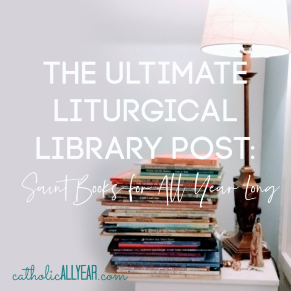 The Ultimate Liturgical Library Post: Saint Books for All Year Long