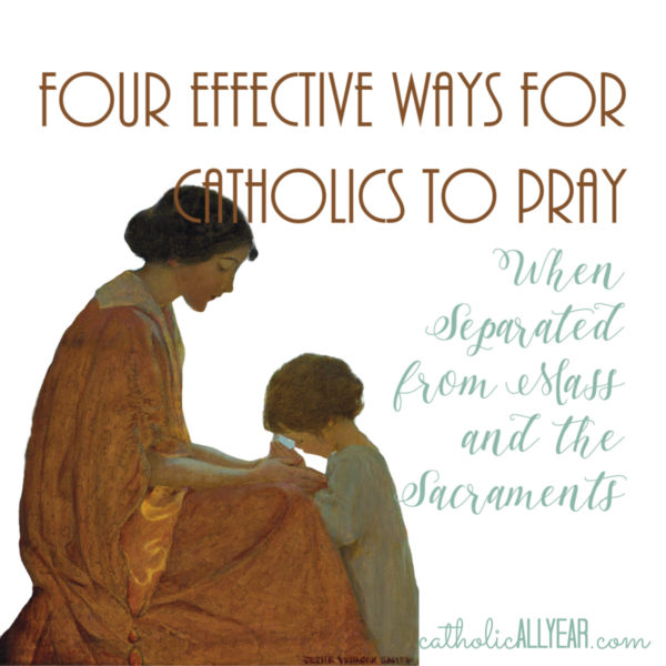 Four Effective Ways for Catholics to Pray When Separated from Mass and the Sacraments