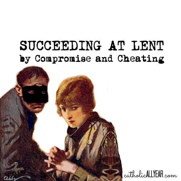Succeeding at Lent by Compromise and Cheating