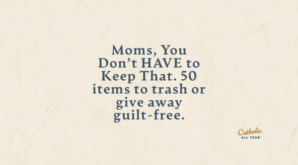 Moms, You Don’t HAVE to Keep That. 50 items to trash or give away guilt-free.