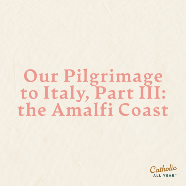 Our Pilgrimage to Italy, Part III: the Amalfi Coast