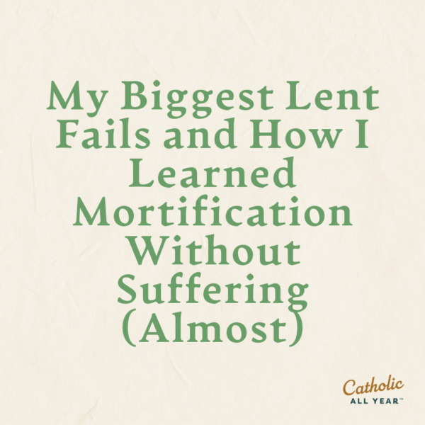 My Biggest Lent Fails and How I Learned Mortification Without Suffering (Almost)