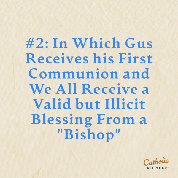 #2: In Which Gus Receives his First Communion and We All Receive a Valid but Illicit Blessing From a “Bishop”