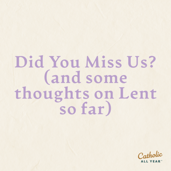 Did You Miss Us? (and some thoughts on Lent so far)