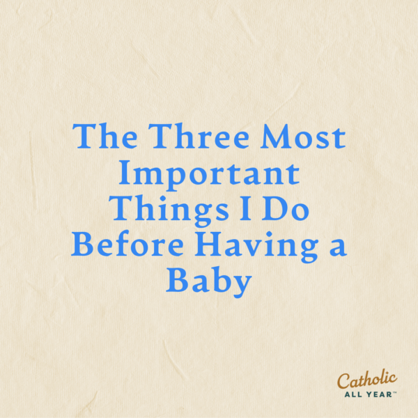 The Three Most Important Things I Do Before Having a Baby