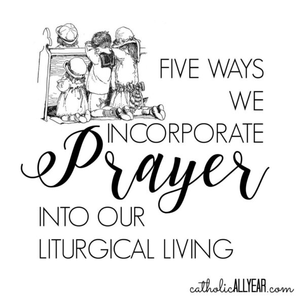 Five Ways We Incorporate Prayer into Our Liturgical Living