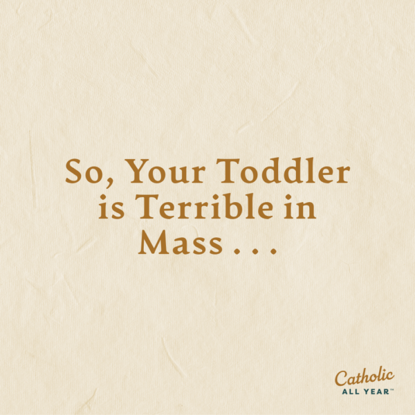 So, Your Toddler is Terrible in Mass . . .