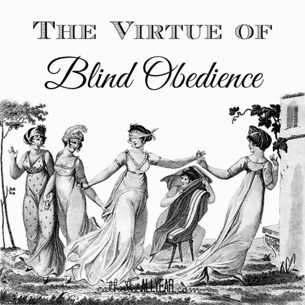 The Virtue of Blind Obedience (yes. that’s actually a virtue.) Part of a Series on the Ten Virtues of Mary.