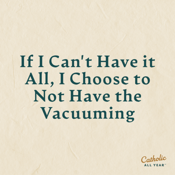 If I Can’t Have it All, I Choose to Not Have the Vacuuming