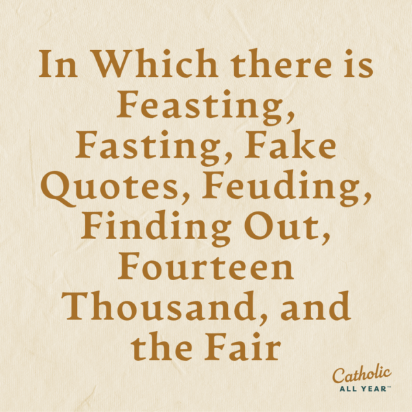 In Which there is Feasting, Fasting, Fake Quotes, Feuding, Finding Out, Fourteen Thousand, and the Fair