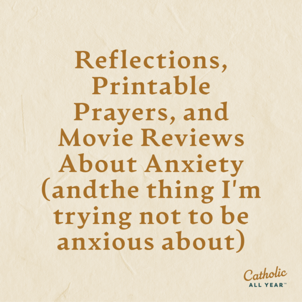 Reflections, Printable Prayers, and Movie Reviews About Anxiety (andthe thing I'm trying not to be anxious about)