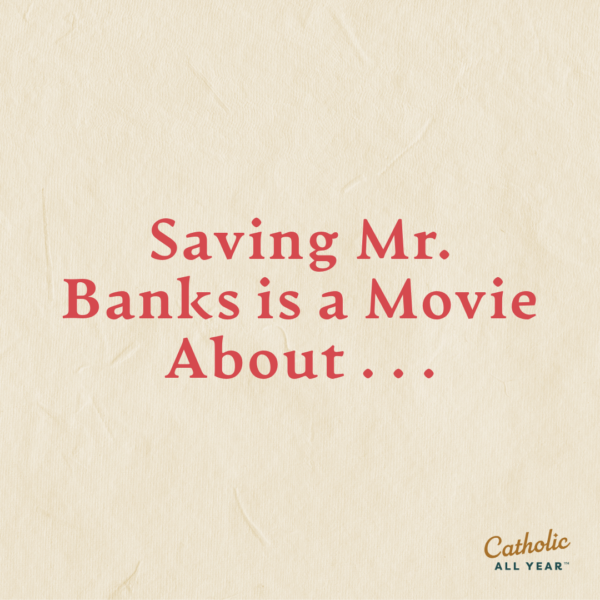 Saving Mr. Banks is a Movie About . . .