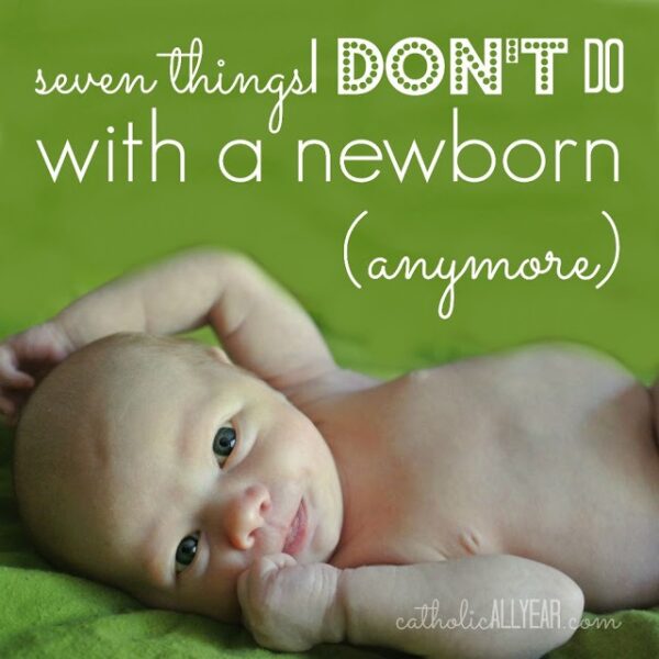 Seven Things I DON’T Do With a Newborn (anymore)