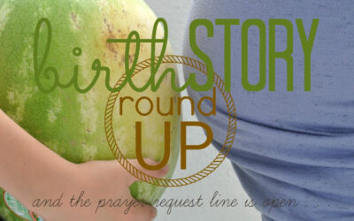A Birth Story Round Up, and the prayer request line is . . . OPEN