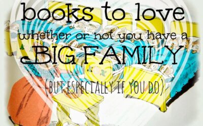 Books to Love Whether or Not You Have a Big Family (but Especially ifYou Do)