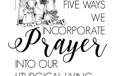 Five Ways We Incorporate Prayer into Our Liturgical Living