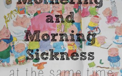 Mothering and Morning Sickness . . . at the same time